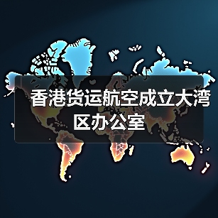 香港货运航空成立大湾区办公室