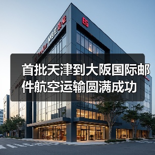首批天津到大阪国际邮件航空运输圆满成功(图4) 首批天津到大阪国际邮件航空运输圆满成功(图4)