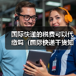 国际快递的税费可以代缴吗（国际快递干货知识分享）
