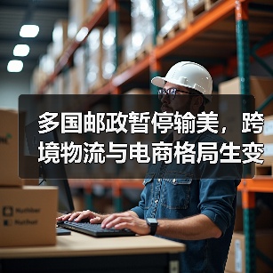 多国邮政暂停输美，跨境物流与电商格局生变（跨境电商卖家请注意）（图3）
