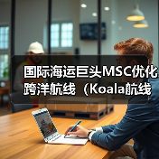 国际海运巨头MSC优化跨洋航线(Koala航线新增墨尔本,强化中-印尼-澳运输通道)(图3) 国际海运巨头MSC优化跨洋航线(Koala航线新增墨尔本,强化中-印尼-澳运输通道)(图3)