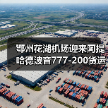 鄂州花湖机场迎来阿提哈德波音777-200货运首趟航班(图2) 鄂州花湖机场迎来阿提哈德波音777-200货运首趟航班(图2)