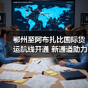 鄂州至阿布扎比国际货运航线开通 新通道助力中阿物流升级 鄂州至阿布扎比国际货运航线开通 新通道助力中阿物流升级