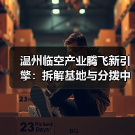 温州临空产业腾飞新引擎：拆解基地与分拨中心助力航空枢纽升级