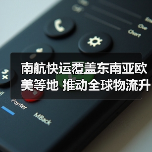南航快运覆盖东南亚欧美等地 推动全球物流升级