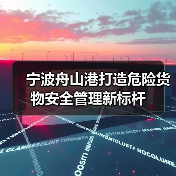 宁波舟山港打造危险货物安全管理新标杆 宁波舟山港打造危险货物安全管理新标杆