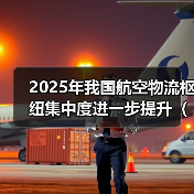 2025年我国航空物流枢纽集中度进一步提升(同比增长23.4%) 2025年我国航空物流枢纽集中度进一步提升(同比增长23.4%)