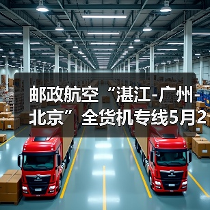 邮政航空“湛江-广州-北京”全货机专线5月20日正式运营 邮政航空“湛江-广州-北京”全货机专线5月20日正式运营