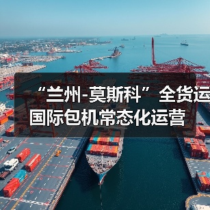 “兰州-莫斯科”全货运国际包机常态化运营 “兰州-莫斯科”全货运国际包机常态化运营