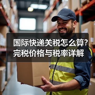 国际快递关税怎么算?完税价格与税率详解(图3) 国际快递关税怎么算?完税价格与税率详解(图3)