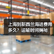 上海到新西兰海运费用多久?运输时间揭秘(图3) 上海到新西兰海运费用多久?运输时间揭秘(图3)