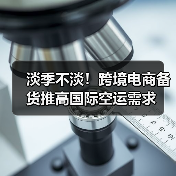 淡季不淡！跨境电商备货推高国际空运需求