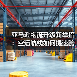 亚马逊物流升级新举措:空运航线如何提速跨境运输?(图4) 亚马逊物流升级新举措:空运航线如何提速跨境运输?(图4)