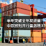 半年突破全年发运量？中欧班列开行量激增37.92%（图4）