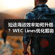 短途海运效率如何升级?WEC Lines优化服务方案 短途海运效率如何升级?WEC Lines优化服务方案