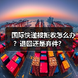 国际快递被拒收怎么办?退回还是弃件?(图2) 国际快递被拒收怎么办?退回还是弃件?(图2)
