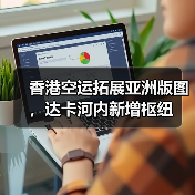 香港空运拓展亚洲版图,达卡河内新增枢纽(图2) 香港空运拓展亚洲版图,达卡河内新增枢纽(图2)