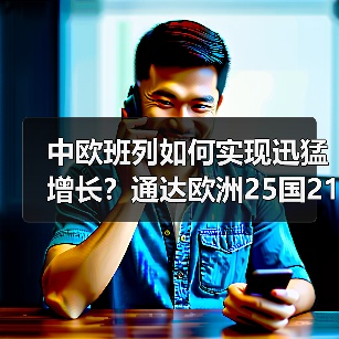 中欧班列如何实现迅猛增长？通达欧洲25国213城