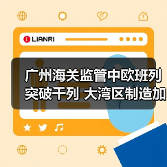 广州海关监管中欧班列突破千列 大湾区制造加速驶向欧洲