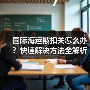 国际海运被扣关怎么办？快速解决方法全解析