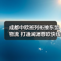 成都中欧班列衔接东盟物流 打造澜湄蓉欧快线新路径