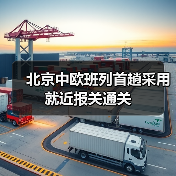 北京中欧班列首趟采用就近报关通关