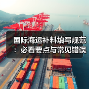 国际海运补料填写规范:必看要点与常见错误避免指南(图2) 国际海运补料填写规范:必看要点与常见错误避免指南(图2)