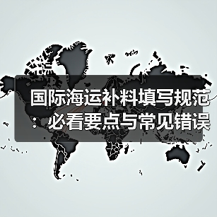 国际海运补料填写规范:必看要点与常见错误避免指南(图3) 国际海运补料填写规范:必看要点与常见错误避免指南(图3)