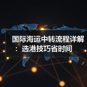 国际海运中转流程详解：选港技巧省时间
