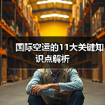 国际空运的11大关键知识点解析 国际空运的11大关键知识点解析