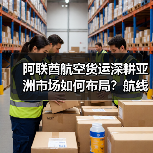阿联酋航空货运深耕亚洲市场如何布局?航线网络+定制服务双驱动 阿联酋航空货运深耕亚洲市场如何布局?航线网络+定制服务双驱动