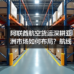 阿联酋航空货运深耕亚洲市场如何布局？航线网络+定制服务双驱动（图2）