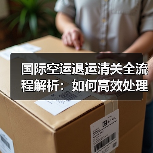 国际空运退运清关全流程解析:如何高效处理退运货物(图2) 国际空运退运清关全流程解析:如何高效处理退运货物(图2)