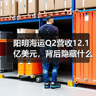 阳明海运Q2营收12.1亿美元，背后隐藏什么机遇？