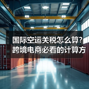 国际空运关税怎么算?跨境电商必看的计算方法全解析(图2) 国际空运关税怎么算?跨境电商必看的计算方法全解析(图2)