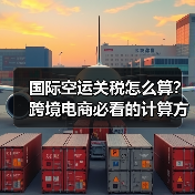 国际空运关税怎么算?跨境电商必看的计算方法全解析(图3) 国际空运关税怎么算?跨境电商必看的计算方法全解析(图3)