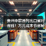 贵州中欧班列出口省时省钱！万元成本节省秘诀曝光