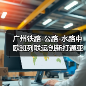 广州铁路-公路-水路中欧班列联运创新打通亚非物流通道(图3) 广州铁路-公路-水路中欧班列联运创新打通亚非物流通道(图3)