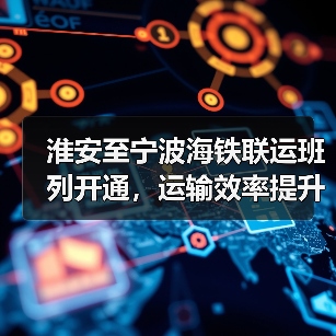 淮安至宁波海铁联运班列开通,运输效率提升20% 淮安至宁波海铁联运班列开通,运输效率提升20%