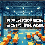 跨境电商卖家掌握国际空运订舱时间的关键点，提前多久订舱更稳妥？