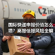 国际快递申报价值怎么填?高报低报风险全解析(图2) 国际快递申报价值怎么填?高报低报风险全解析(图2)