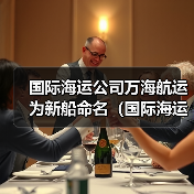 国际海运公司万海航运为新船命名(国际海运新闻资讯) 国际海运公司万海航运为新船命名(国际海运新闻资讯)