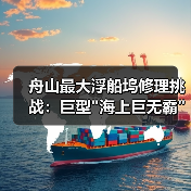 舟山最大浮船坞修理挑战:巨型 舟山最大浮船坞修理挑战:巨型