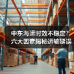 中东海运时效不稳定？六大因素揭秘运输延误真相（图3）