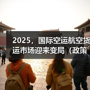 2025，国际空运航空货运市场迎来变局（政策与地缘政治：增添市场变数）（图2）