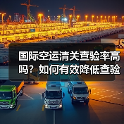 国际空运清关查验率高吗?如何有效降低查验概率?(图2) 国际空运清关查验率高吗?如何有效降低查验概率?(图2)