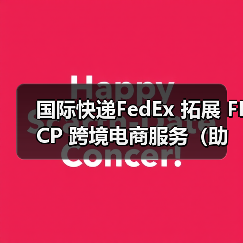 国际快递FedEx 拓展 FICP 跨境电商服务(助力全球贸易新发展) 国际快递FedEx 拓展 FICP 跨境电商服务(助力全球贸易新发展)