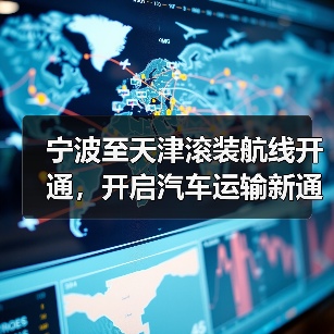 宁波至天津滚装航线开通,开启汽车运输新通道 宁波至天津滚装航线开通,开启汽车运输新通道