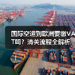 国际空运到欧洲要缴VAT吗?清关流程全解析(图2) 国际空运到欧洲要缴VAT吗?清关流程全解析(图2)