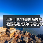 最新 | 8.11美国海关查验亚马逊/沃尔玛送仓以及港口周情况更新! 最新 | 8.11美国海关查验亚马逊/沃尔玛送仓以及港口周情况更新!